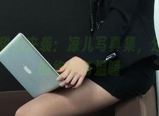 丽柜 – 甜心来袭：凉儿写真集，分享瞬间的绚烂与温暖