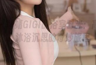 秀人网 – 黄婧GIGI的浴室时光：高清分享，沐浴沉思的奇妙旅程